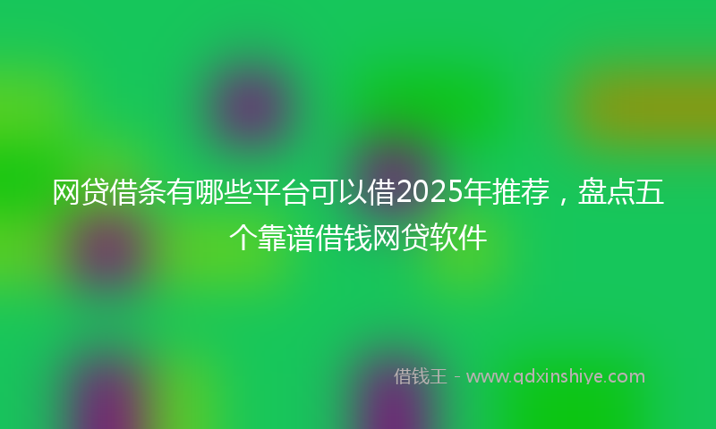 网贷借条有哪些平台可以借2025年推荐，盘点五个靠谱借钱网贷软件