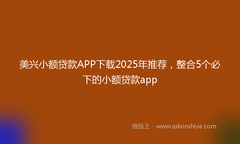 美兴小额贷款APP下载2025年推荐，整合5个必下的小额贷款app