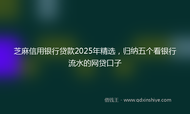 芝麻信用银行贷款2025年精选，归纳五个看银行流水的网贷口子