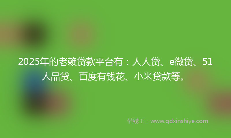2025年的老赖贷款平台有：人人贷、e微贷、51人品贷、百度有钱花、小米贷款等。