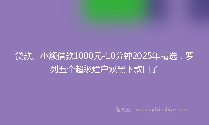 贷款、小额借款1000元-10分钟2025年精选，罗列五个超级烂户双黑下款口子