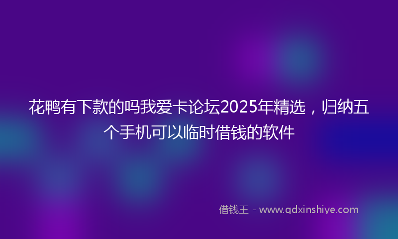 花鸭有下款的吗我爱卡论坛2025年精选，归纳五个手机可以临时借钱的软件