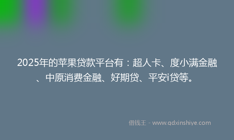 2025年的苹果贷款平台有：超人卡、度小满金融、中原消费金融、好期贷、平安i贷等。