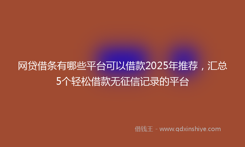 网贷借条有哪些平台可以借款2025年推荐，汇总5个轻松借款无征信记录的平台