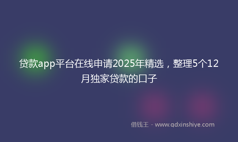 贷款app平台在线申请2025年精选，整理5个12月独家贷款的口子