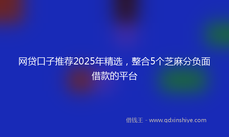 网贷口子推荐2025年精选，整合5个芝麻分负面借款的平台