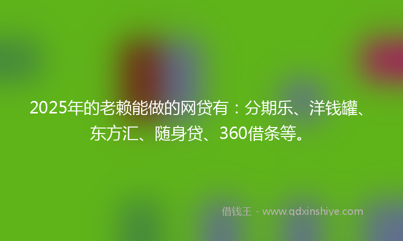 2025年的老赖能做的网贷有：分期乐、洋钱罐、东方汇、随身贷、360借条等。