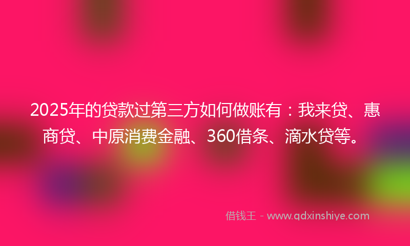 2025年的贷款过第三方如何做账有：我来贷、惠商贷、中原消费金融、360借条、滴水贷等。