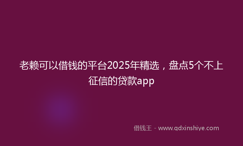 老赖可以借钱的平台2025年精选，盘点5个不上征信的贷款app
