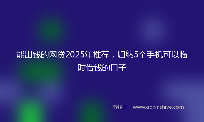 能出钱的网贷2025年推荐，归纳5个手机可以临时借钱的口子