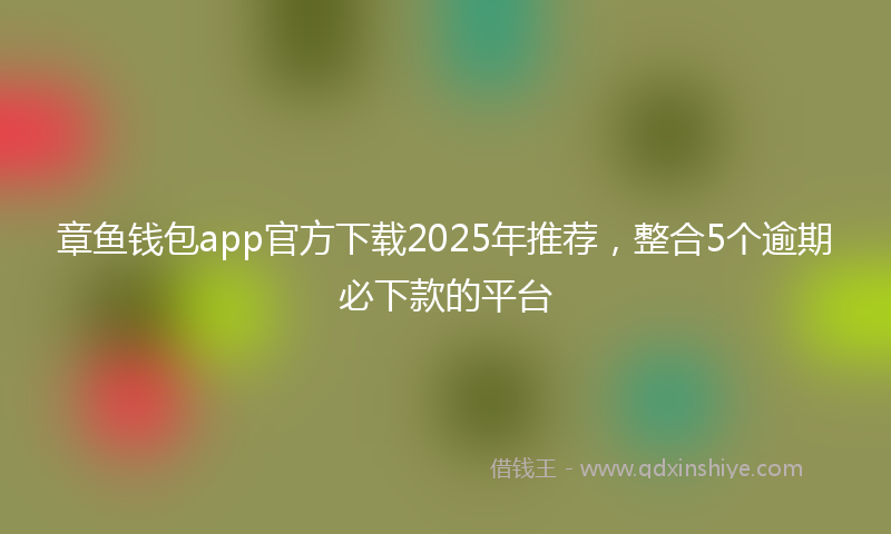 章鱼钱包app官方下载2025年推荐，整合5个逾期必下款的平台