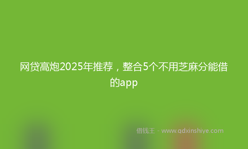 网贷高炮2025年推荐，整合5个不用芝麻分能借的app