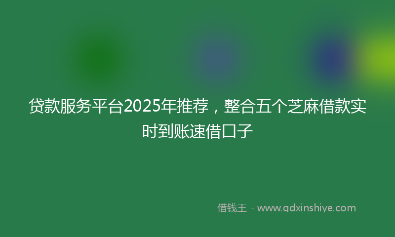 贷款服务平台2025年推荐，整合五个芝麻借款实时到账速借口子
