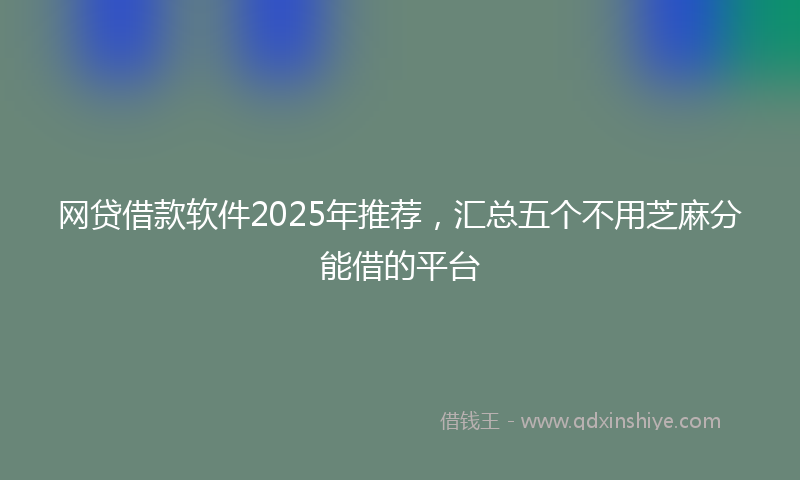 网贷借款软件2025年推荐，汇总五个不用芝麻分能借的平台