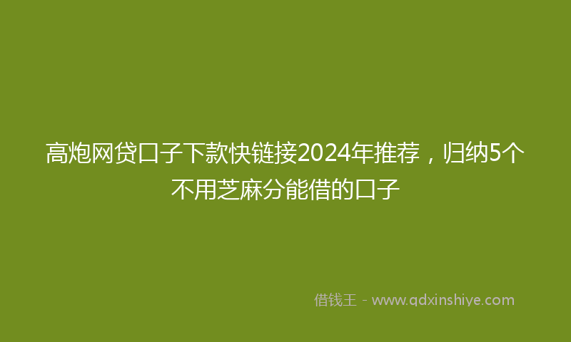 高炮网贷口子下款快链接2024年推荐，归纳5个不用芝麻分能借的口子