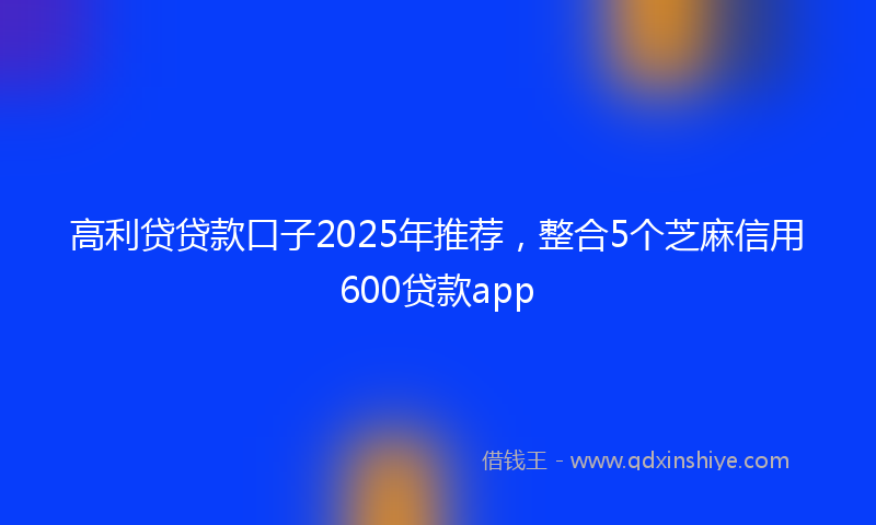 高利贷贷款口子2025年推荐，整合5个芝麻信用600贷款app