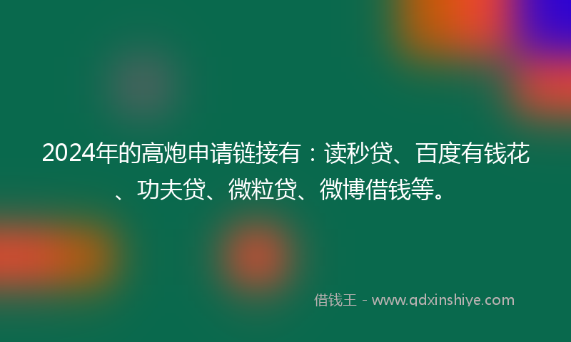 2024年的高炮申请链接有：读秒贷、百度有钱花、功夫贷、微粒贷、微博借钱等。
