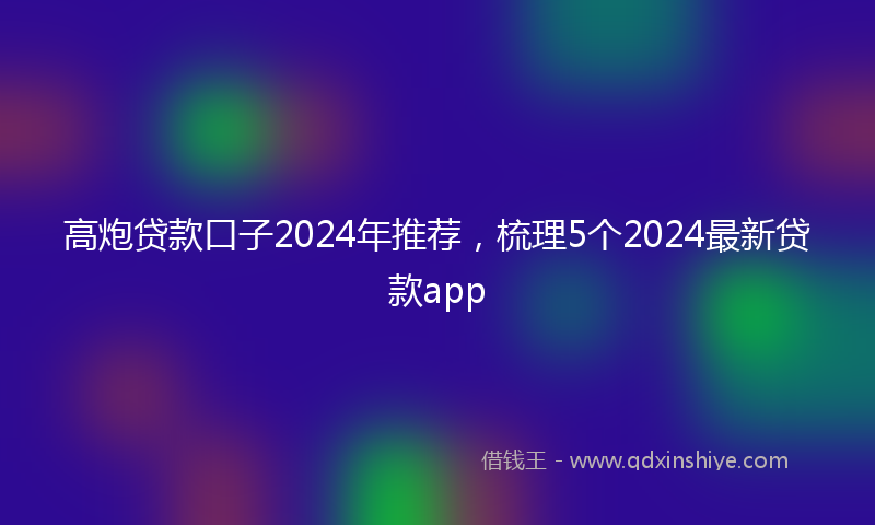 高炮贷款口子2024年推荐，梳理5个2024最新贷款app