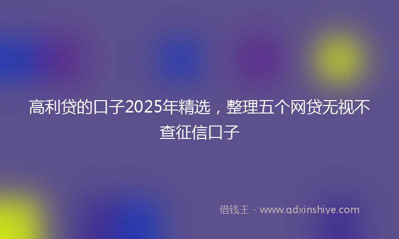 高利贷的口子2025年精选，整理五个网贷无视不查征信口子