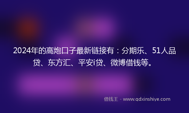 2024年的高炮口子最新链接有：分期乐、51人品贷、东方汇、平安i贷、微博借钱等。