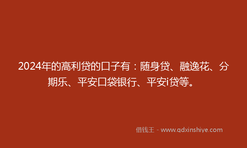 2024年的高利贷的口子有：随身贷、融逸花、分期乐、平安口袋银行、平安i贷等。