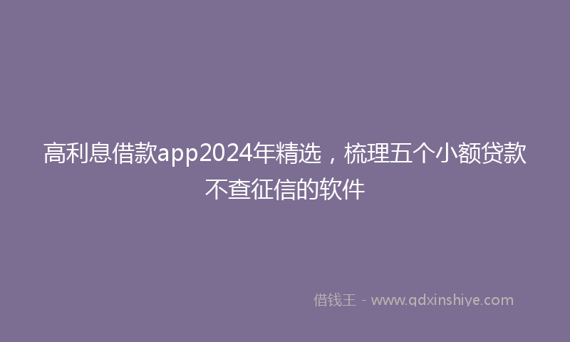 高利息借款app2024年精选，梳理五个小额贷款不查征信的软件
