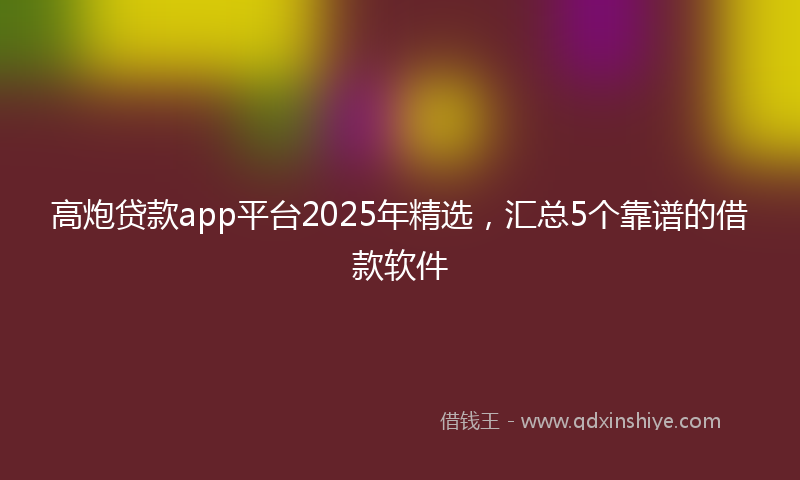 高炮贷款app平台2025年精选，汇总5个靠谱的借款软件