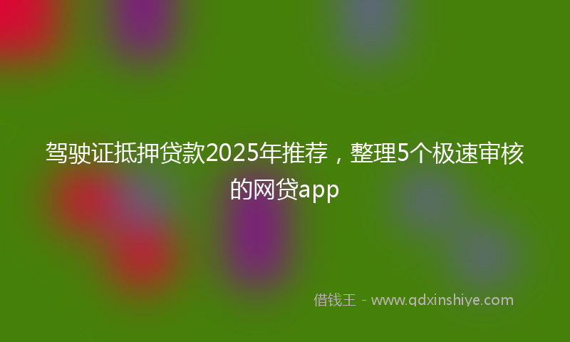 驾驶证抵押贷款2025年推荐，整理5个极速审核的网贷app