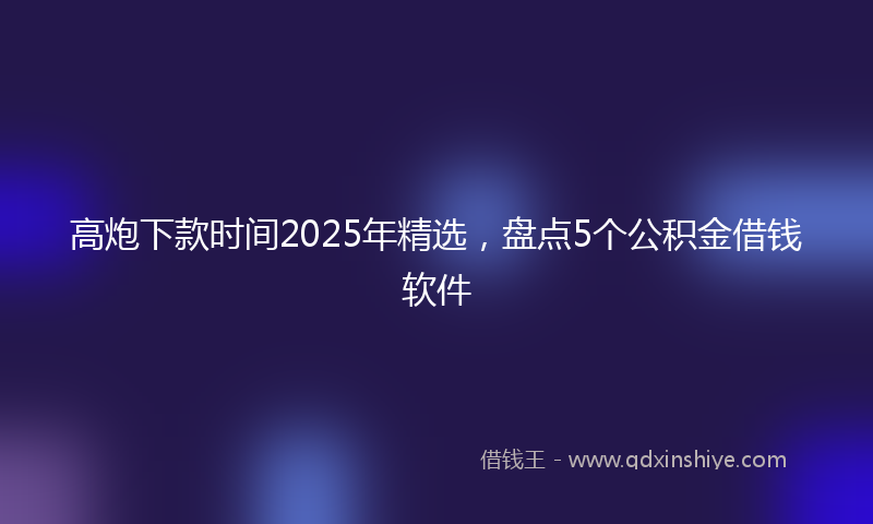 高炮下款时间2025年精选，盘点5个公积金借钱软件