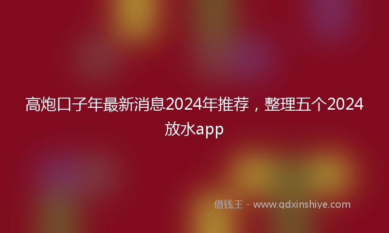 高炮口子年最新消息2024年推荐，整理五个2024放水app