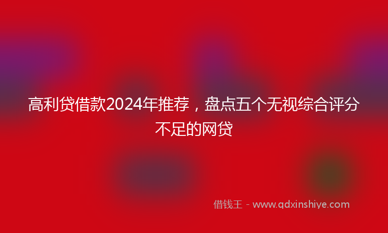 高利贷借款2024年推荐，盘点五个无视综合评分不足的网贷
