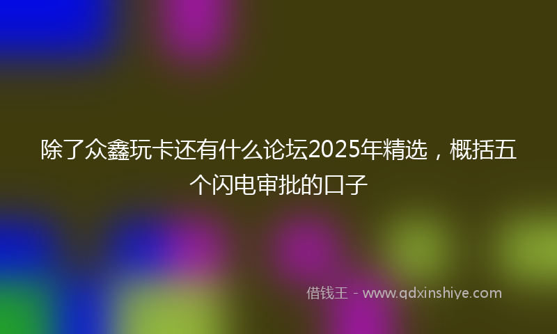 除了众鑫玩卡还有什么论坛2025年精选，概括五个闪电审批的口子