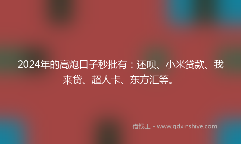 2024年的高炮口子秒批有：还呗、小米贷款、我来贷、超人卡、东方汇等。