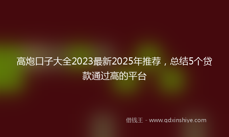 高炮口子大全2023最新2025年推荐，总结5个贷款通过高的平台