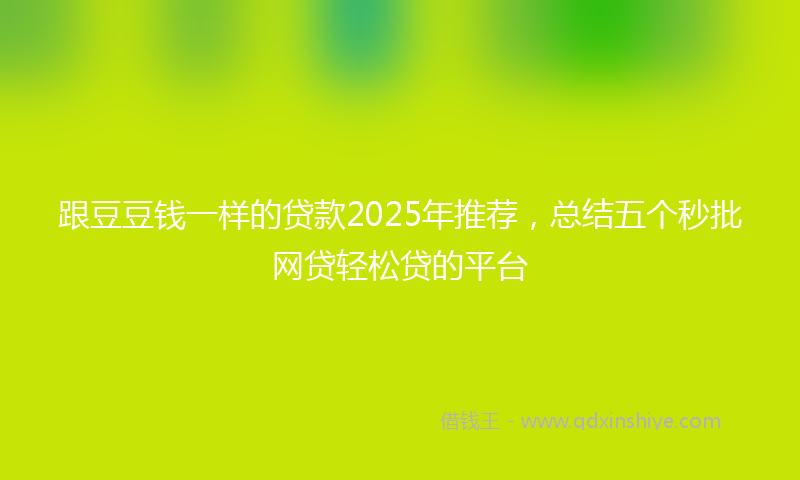 跟豆豆钱一样的贷款2025年推荐，总结五个秒批网贷轻松贷的平台