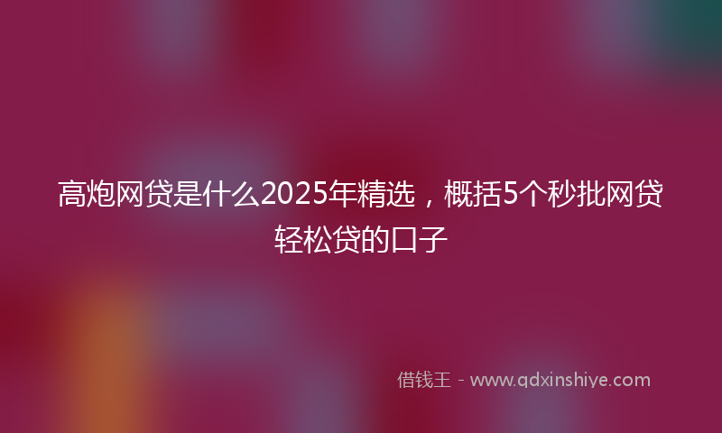 高炮网贷是什么2025年精选，概括5个秒批网贷轻松贷的口子