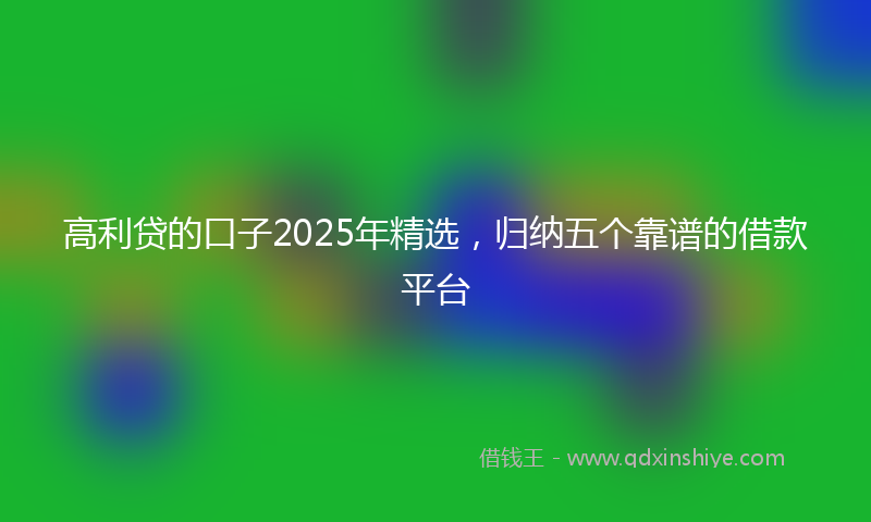 高利贷的口子2025年精选，归纳五个靠谱的借款平台