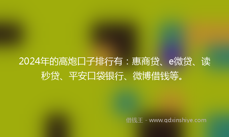 2024年的高炮口子排行有：惠商贷、e微贷、读秒贷、平安口袋银行、微博借钱等。