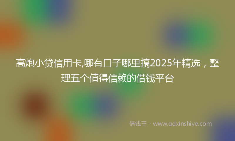 高炮小贷信用卡,哪有口子哪里搞2025年精选，整理五个值得信赖的借钱平台