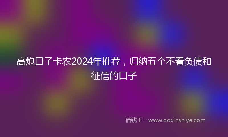 高炮口子卡农2024年推荐，归纳五个不看负债和征信的口子