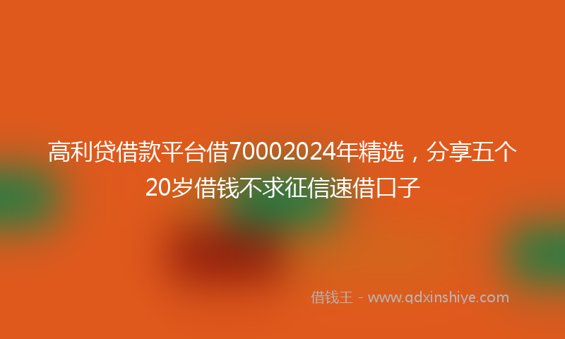 高利贷借款平台借70002024年精选，分享五个20岁借钱不求征信速借口子