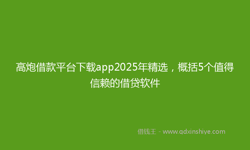 高炮借款平台下载app2025年精选，概括5个值得信赖的借贷软件
