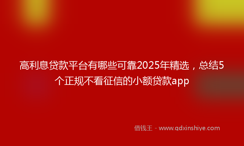 高利息贷款平台有哪些可靠2025年精选，总结5个正规不看征信的小额贷款app