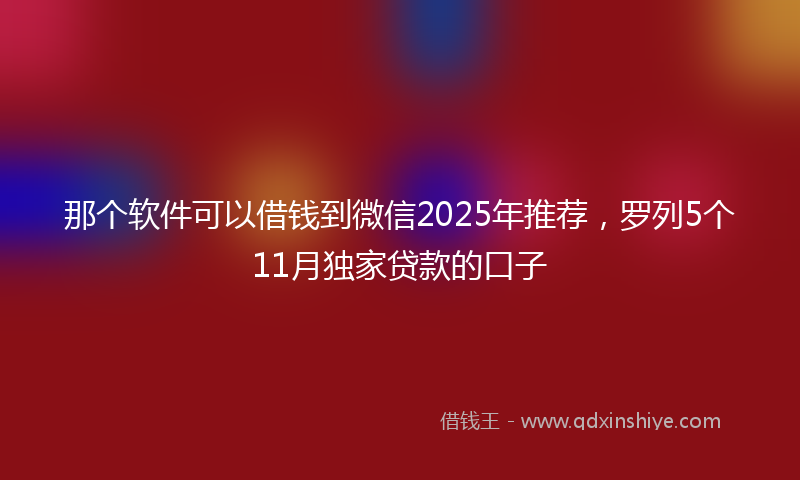 那个软件可以借钱到微信2025年推荐，罗列5个11月独家贷款的口子