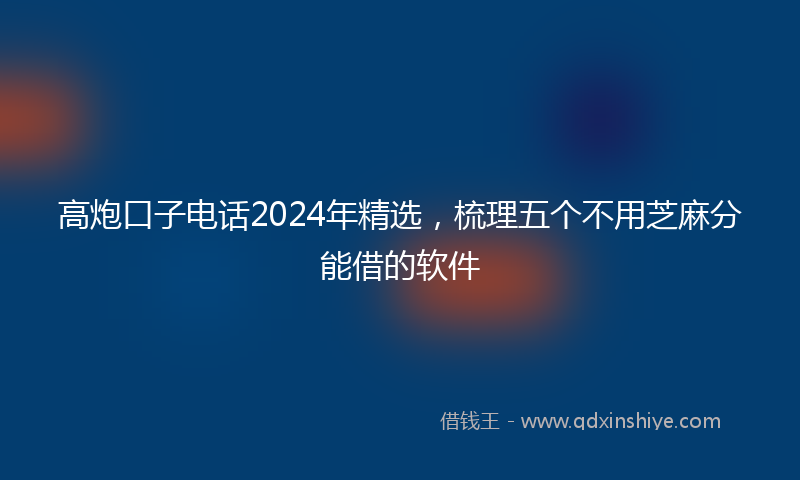 高炮口子电话2024年精选，梳理五个不用芝麻分能借的软件