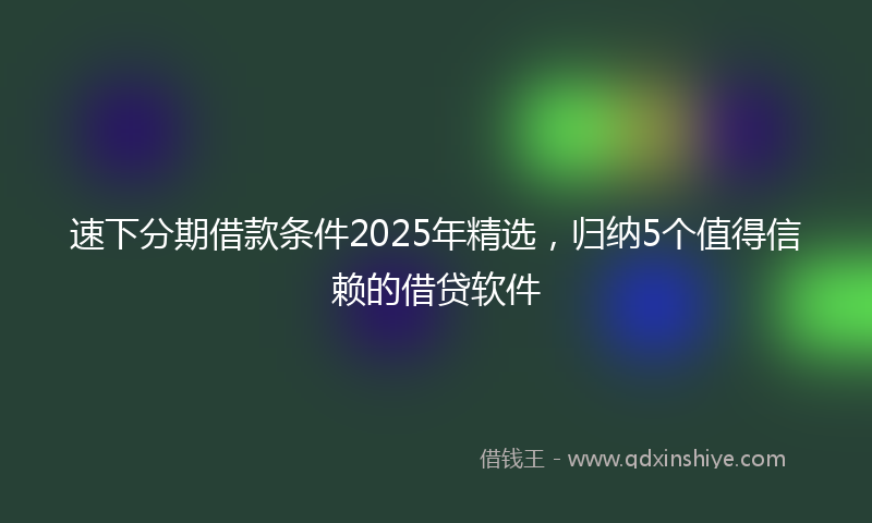 速下分期借款条件2025年精选，归纳5个值得信赖的借贷软件