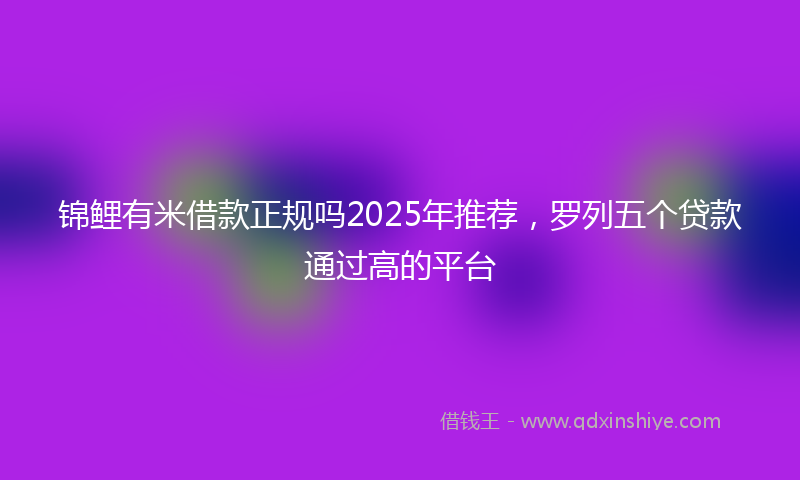 锦鲤有米借款正规吗2025年推荐，罗列五个贷款通过高的平台