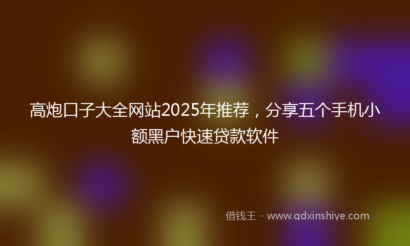 高炮口子大全网站2025年推荐，分享五个手机小额黑户快速贷款软件