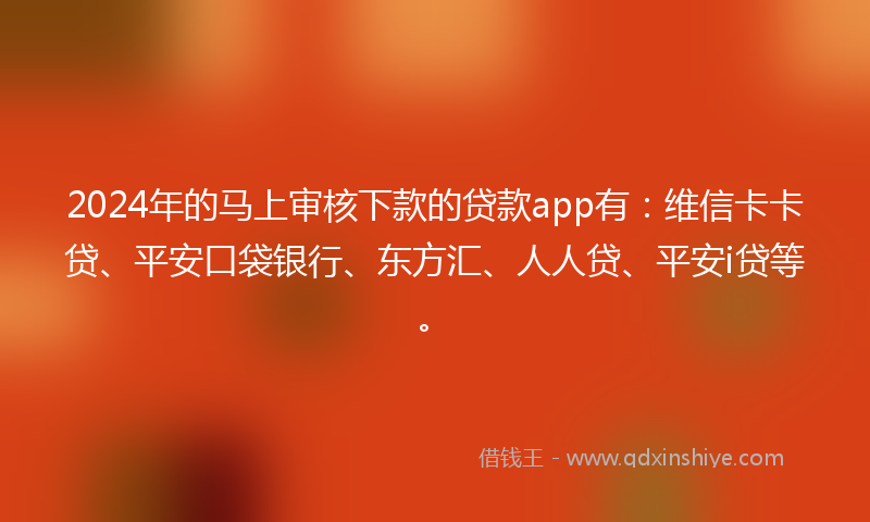 2024年的马上审核下款的贷款app有：维信卡卡贷、平安口袋银行、东方汇、人人贷、平安i贷等。