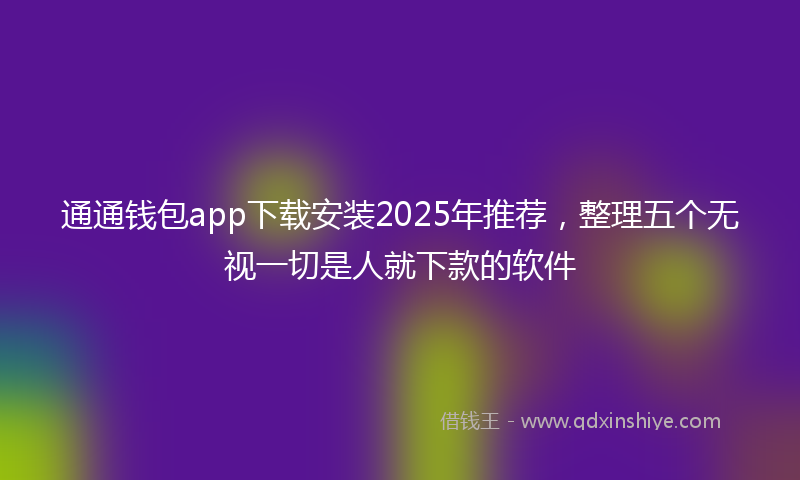 通通钱包app下载安装2025年推荐，整理五个无视一切是人就下款的软件